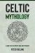 Celtic Mythology : A Guide to Celtic History, Gods, and Mythology