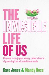 The Invisible Life of Us : Welcome to the Joyous, Messy, Colourful World of Parenting Kids with Additional Needs