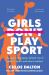 Girls Don't Play Sport : The Game-Changing, Defiant Rise of Women's Sport, and Why It Matters