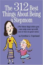 The 312 Best Things about Being a Stepmom : For Those Days When You Can Only Come up with One or Two on Your Own
