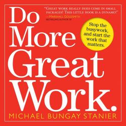 Do More Great Work : Stop the Busywork. Start the Work That Matters