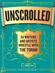 Unscrolled : 54 Writers and Artists Wrestle with the Torah