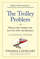 The Trolley Problem, or Would You Throw the Fat Guy off the Bridge? : A Philosophical Conundrum