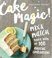 Cake Magic! : Mix and Match Your Way to 100 Amazing Combinations