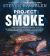 Project Smoke : Seven Steps to Smoked Food Nirvana, Plus 100 Irresistible Recipes from Classic (Slam-Dunk Brisket) to Adventurous (Smoked Bacon-Bourbon Apple Crisp)
