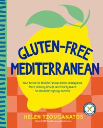 Gluten-Free Mediterranean : Your Favourite Mediterranean Dishes Reimagined, from Pillowy Breads and Hearty Mains to Syrupy Sweets