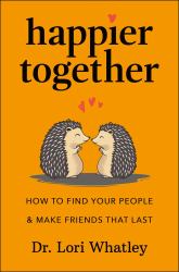 Happier Together : How to Find Your People and Make Friends That Last