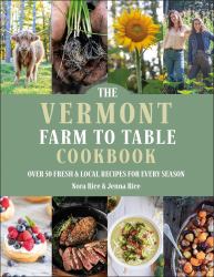 The Vermont Farm to Table Cookbook : Over 50 Fresh and Local Recipes for Every Season