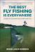 The Best Fly Fishing Is Everywhere : Stories in Celebration of Why We Fish