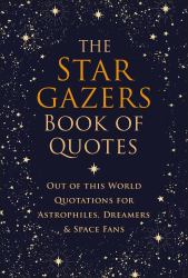 The Stargazers Book of Quotes : Out of This World Quotations for Astrophiles, Dreamers and Space Fans