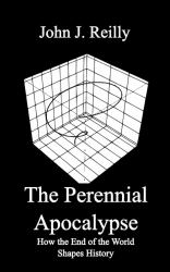 The Perennial Apocalypse : How the End of the World Shapes History