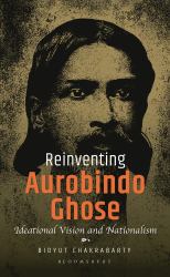 Reinventing Aurobindo Ghose : Ideational Vision and Nationalism