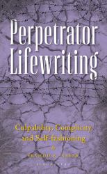 Perpetrator Lifewriting : Culpability, Complicity and Self-Fashioning