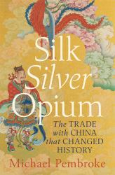 Silk Silver Opium : The Trade with China That Changed History