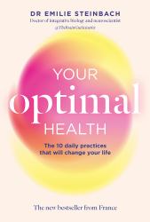 Your Optimal Health: the New Bestseller from France : The Daily Practices That Will Change Your Life