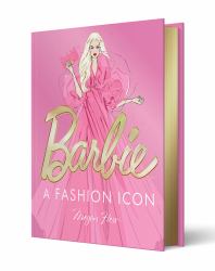 Barbie: a Fashion Icon : Barbie's Most Iconic Fashion Moments, Illustrated by Megan Hess, in Collaboration with Mattel