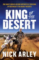 King of the Desert : One Man's World-Record Motorcycle Crossing of Australia's Ten Deadly Deserts