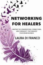 Networking for Healers : Curating the Conversations, Connections, and Community to Manifest Your Dream Business