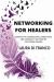 Networking for Healers : Curating the Conversations, Connections, and Community to Manifest Your Dream Business