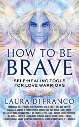 How to Be Brave : Self-Healing Tools for Love Warriors