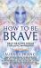 How to Be Brave : Self-Healing Tools for Love Warriors