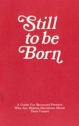 Still to Be Born : A Guide for Bereaved Parents Who are Making Decisions about Their Future