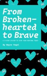 From Brokenhearted to Brave : A 4-Step System to Stop Your Hurting Today