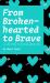 From Brokenhearted to Brave : A 4-Step System to Stop Your Hurting Today