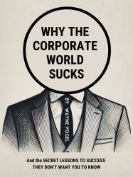 Why the Corporate World Sucks : And the Secret Lessons to Success They Don't Want You to Know