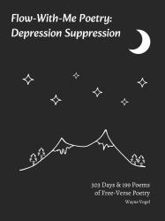 Flow-With-Me Poetry Depression Suppression : 303 Days & 199 Poems of Free-Verse Poetry