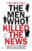 The Men Who Killed the News : The Inside Story of How Media Moguls Abused Their Power, Manipulated the Truth and Distorted Democracy The Men Who Killed the News : The Inside Story of How Media Moguls Abused Their Power, Manipulated the Truth and Distorted Democracy
