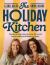 The Holiday Kitchen : Mouth-Watering Recipes That Ease the Mental Load of Cooking on Holidays and at Home