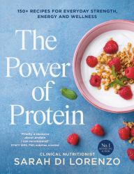 The Power of Protein : 150+ Recipes for Everyday Strength, Energy and Wellness