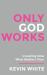 Only God Works : Investing Now What Matters Then