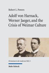 Adolf Von Harnack, Werner Jaeger, and the Crisis of Weimar Culture : Greco-Christian Humanism at the Crossroads of Tradition and Modernity