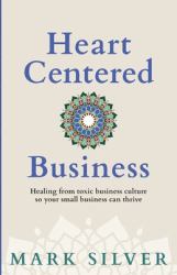 Heart-Centered Business : Healing from Toxic Business Culture So Your Small Business Can Thrive