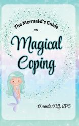 The Mermaid's Guide to Magical Coping : A-Z Strategies for Managing Big Feelings