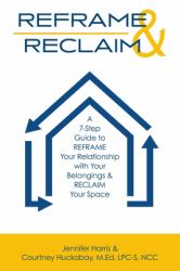 Reframe & Reclaim : A 7-Step Guide to REFRAME Your Relationship with Your Belongings & RECLAIM Your Space