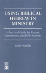 Using Biblical Hebrew in Ministry : A Practical Guide for Pastors, Seminarians and Bible Students