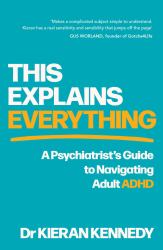 This Explains Everything : A Psychiatrist's Guide to Navigating Adult ADHD