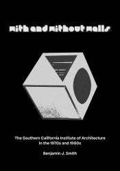 With and Without Walls : The Southern California Institute of Architecture in the 1970s And 1980s