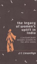 The Legacy of Women′s Uplift in India : Contemporary Women Leaders in the Arya Samaj