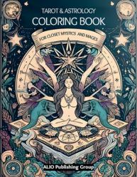The Tarot and Astrology Coloring Book for Closet Mystics and Mages : Release Anxiety and Stress with Divine Feminine and Masculine Archetypes and Energies of Nature and Spirit