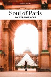 Soul of Paris : 30 Unforgettable Experiences That Capture the Soul of Paris