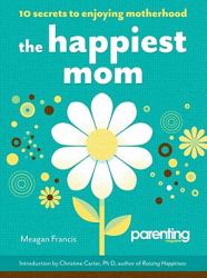 The Happiest Mom (Parenting Magazine) : 10 Secrets to Enjoying Motherhood