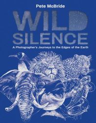 Wild Silence : A Photographer's Journeys to the Edges of the Earth