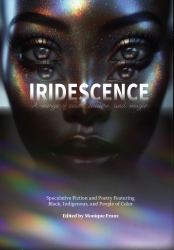 Iridescence : Speculative Fiction and Poetry Featuring Black, Indigenous, and People of Color