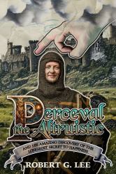 Perceval the Altruistic : And His Amazing Discovery of the Long-Lost Secret to Happiness
