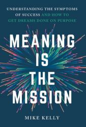 Meaning Is the Mission : Understanding the Symptoms of Success and How to Get Dreams Done on Purpose