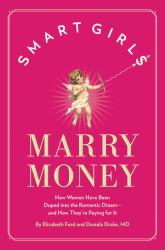 Smart Girls Marry Money : How Women Have Been Duped into the Romantic Dream--And How They're Paying for It